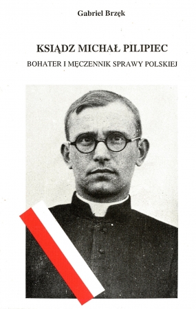 Ksiądz Michał Pilipiec („Ski”). Bohater i męczennik sprawy polskiej 